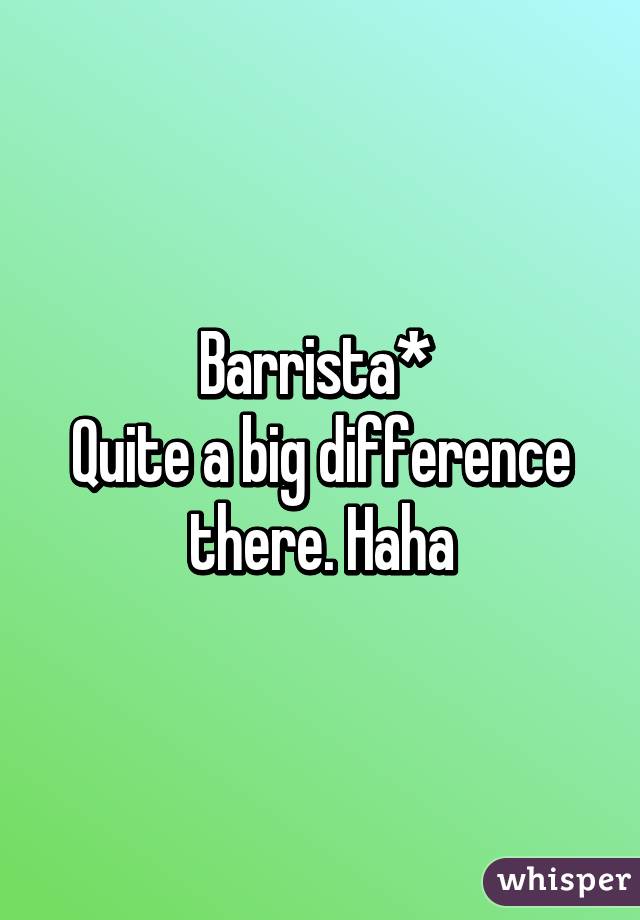 Barrista* 
Quite a big difference there. Haha