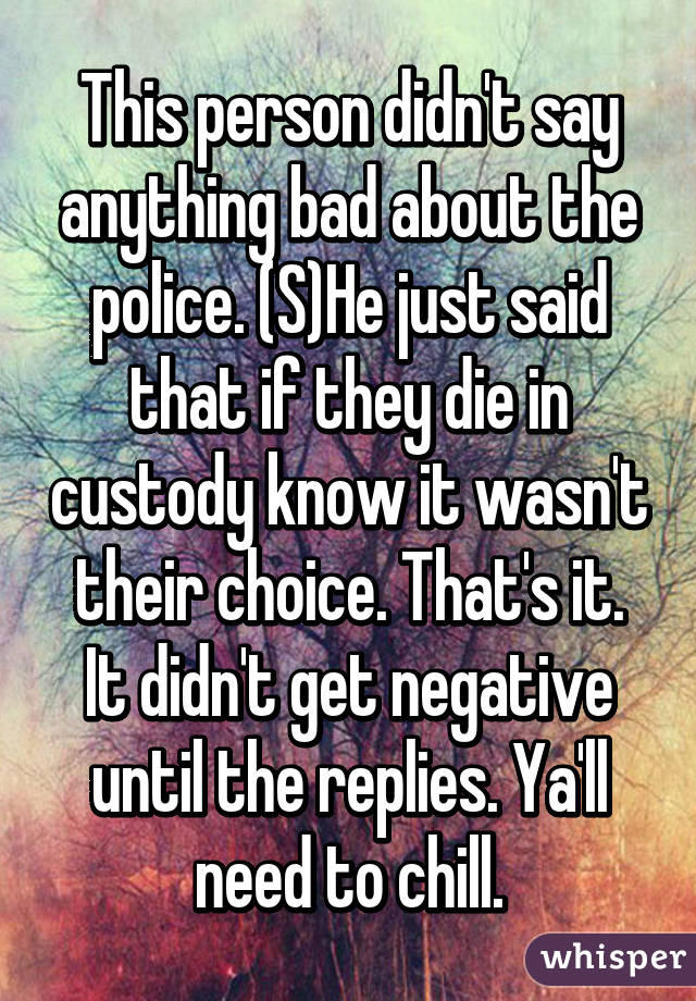 This person didn't say anything bad about the police. (S)He just said that if they die in custody know it wasn't their choice. That's it.
It didn't get negative until the replies. Ya'll need to chill.