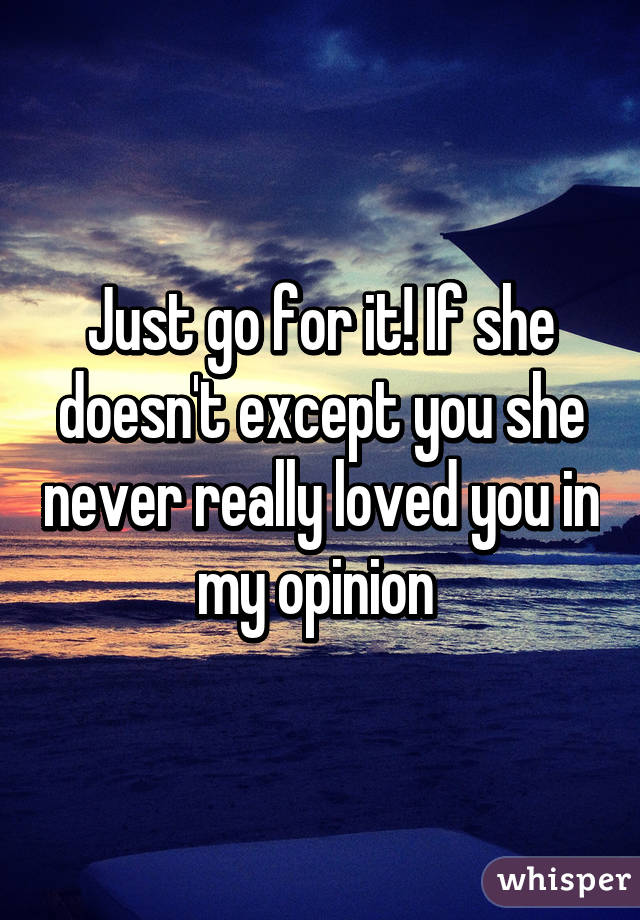 Just go for it! If she doesn't except you she never really loved you in my opinion 