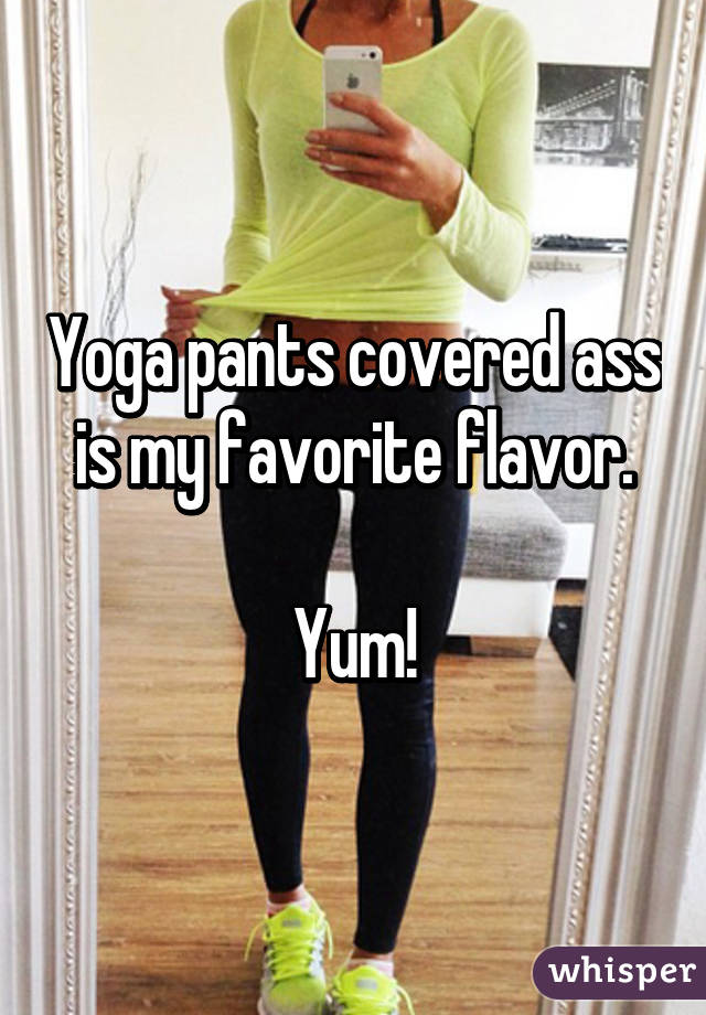 Yoga pants covered ass is my favorite flavor.

Yum!