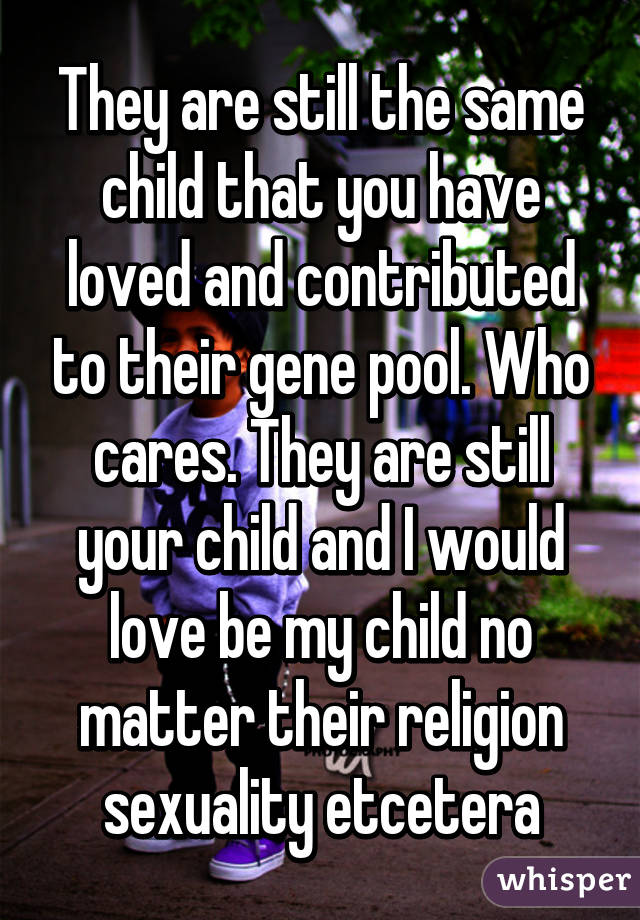 They are still the same child that you have loved and contributed to their gene pool. Who cares. They are still your child and I would love be my child no matter their religion sexuality etcetera