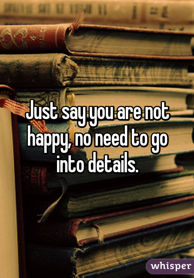 Just say you are not happy, no need to go into details.