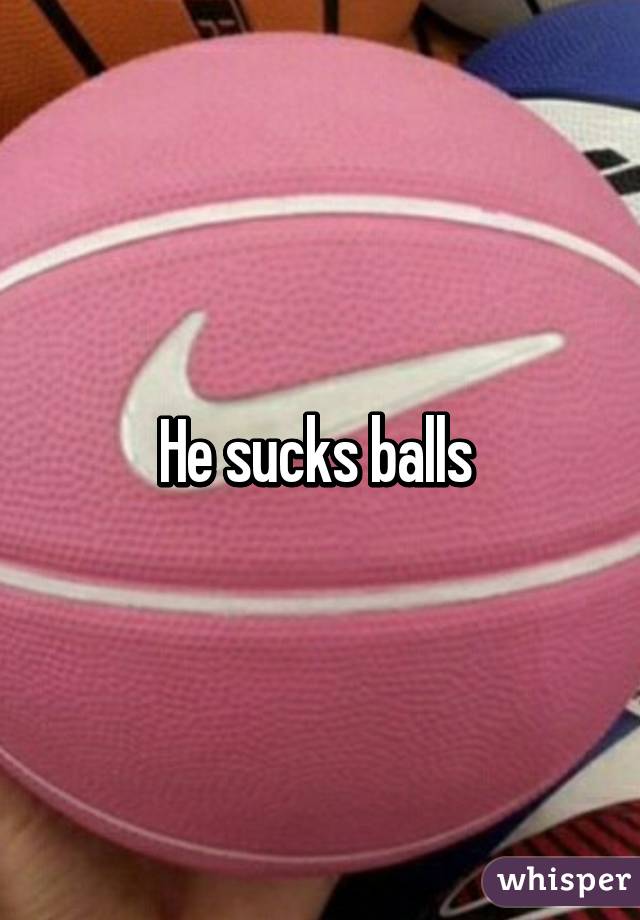 He sucks balls 