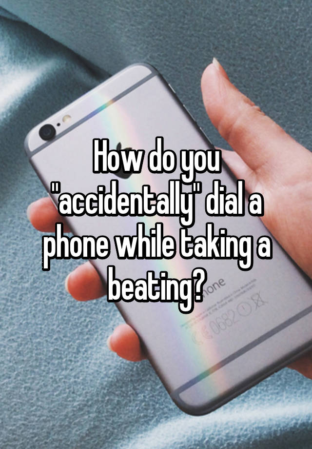 how-do-you-accidentally-dial-a-phone-while-taking-a-beating