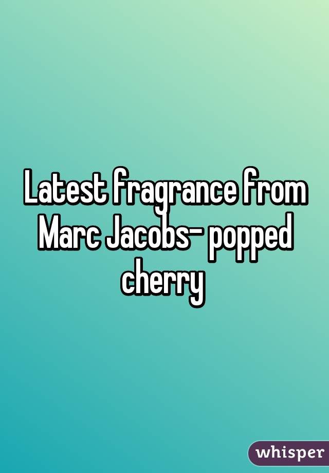 Latest fragrance from Marc Jacobs- popped cherry 