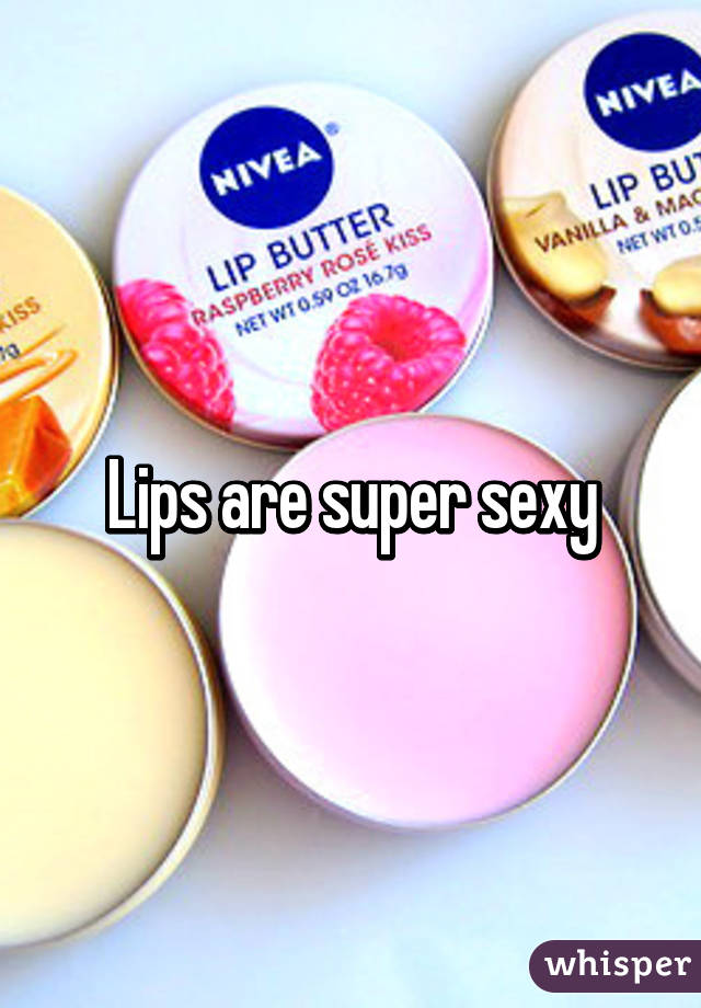 Lips are super sexy