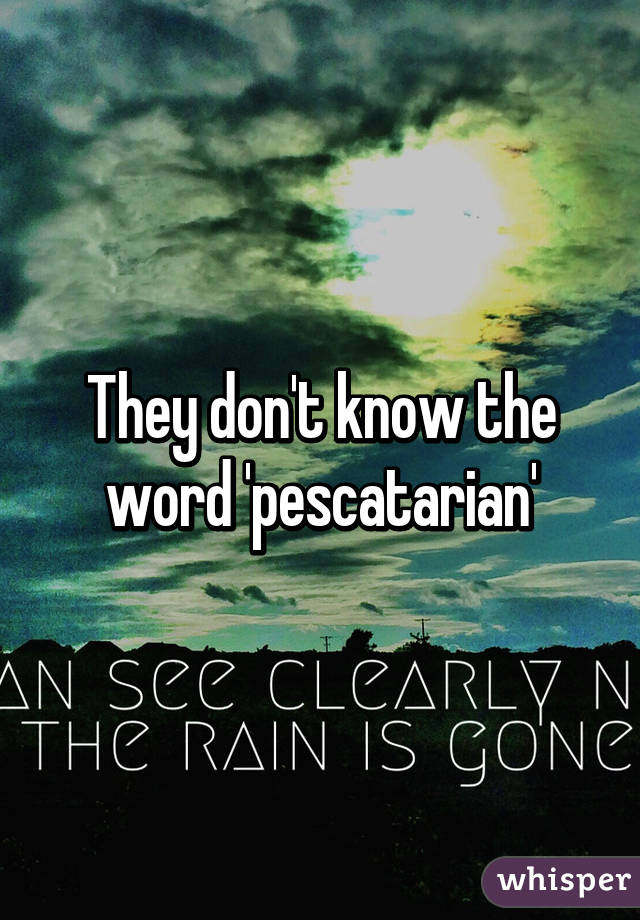 They don't know the word 'pescatarian'