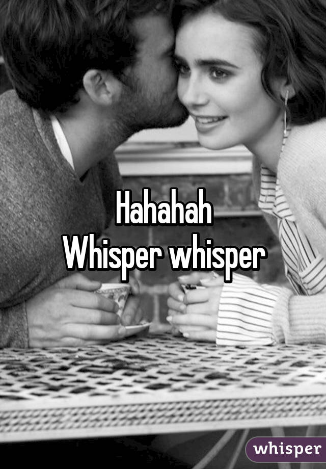 Hahahah
Whisper whisper