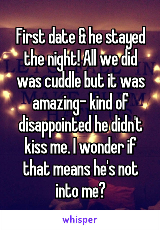 First date & he stayed the night! All we did was cuddle but it was amazing- kind of disappointed he didn't kiss me. I wonder if that means he's not into me?