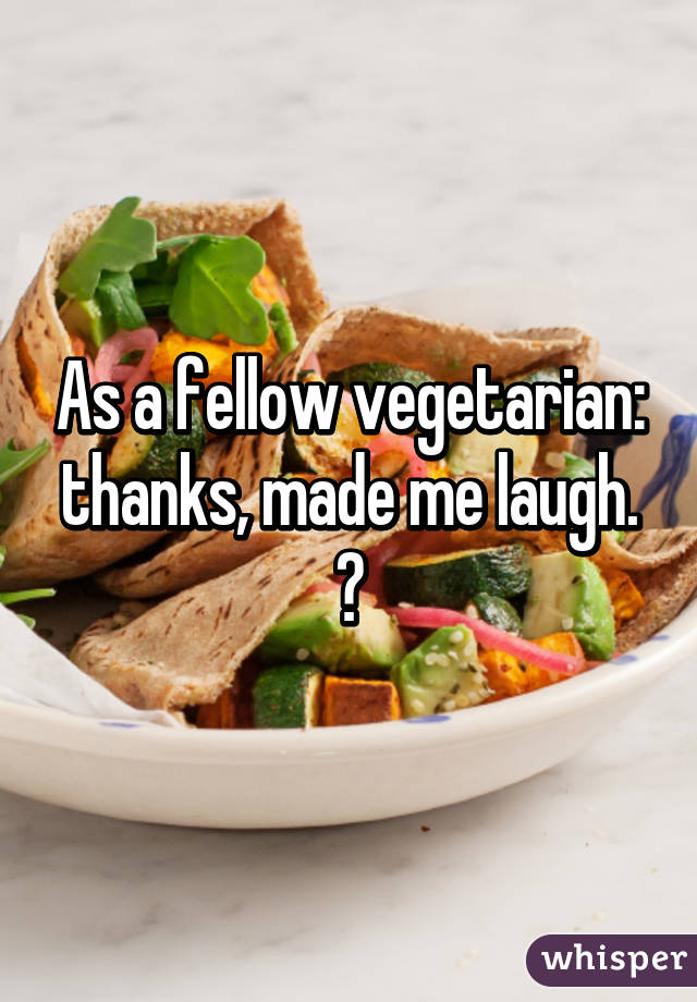 As a fellow vegetarian: thanks, made me laugh. ☺