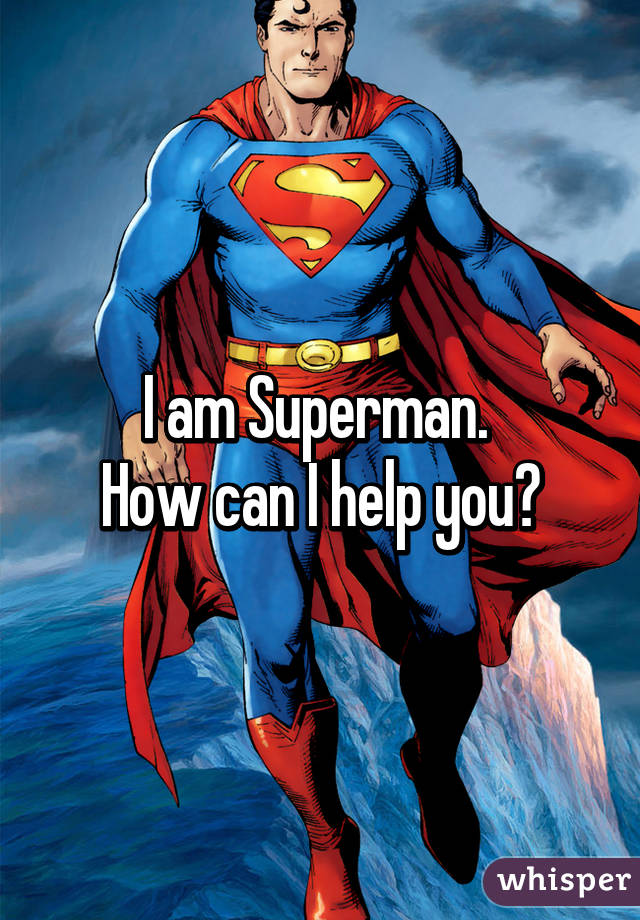 I am Superman. 
How can I help you?