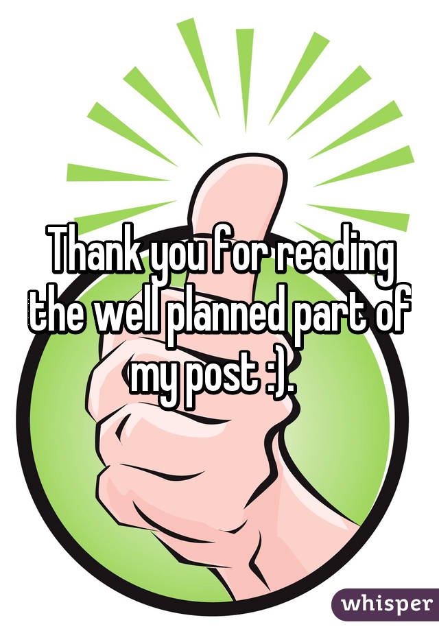 Thank you for reading the well planned part of my post :).  