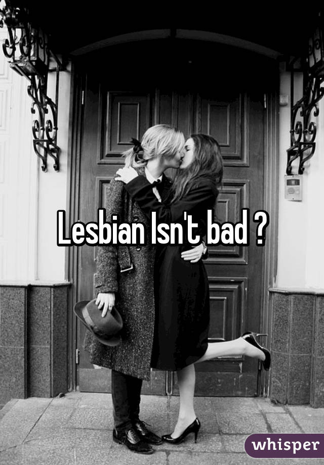 Lesbian Isn't bad 😘