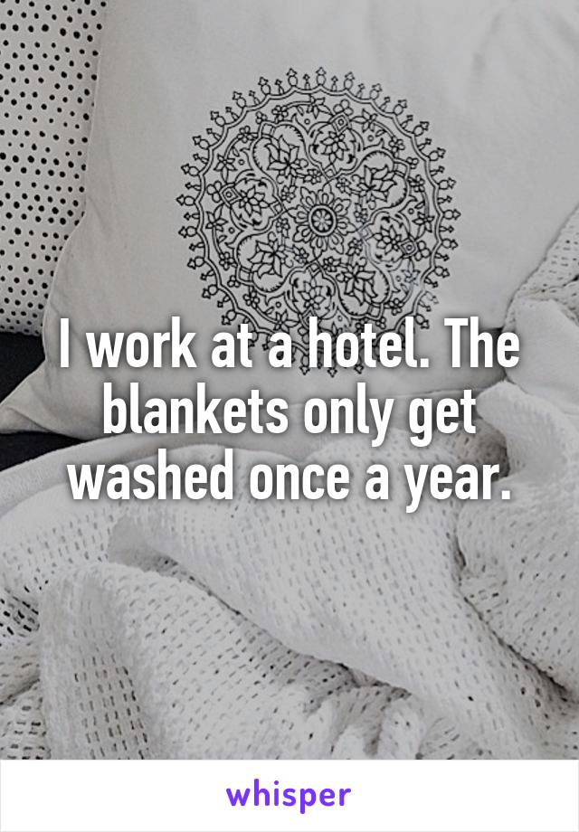I work at a hotel. The blankets only get washed once a year.