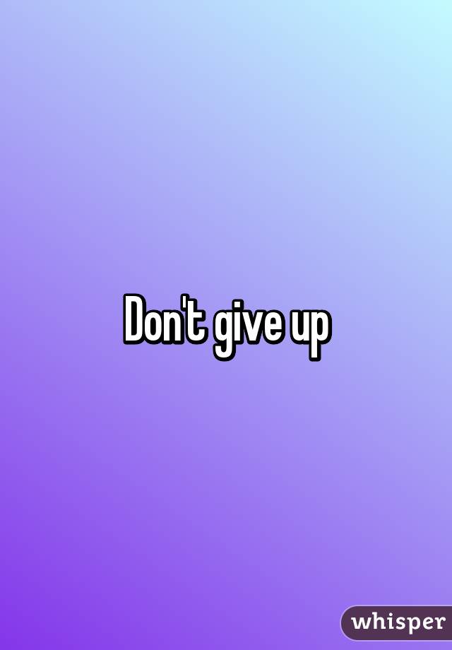 Don't give up