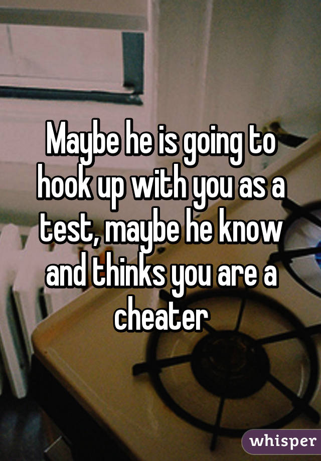 Maybe he is going to hook up with you as a test, maybe he know and thinks you are a cheater