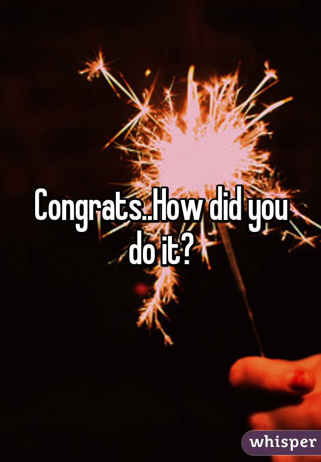 Congrats..How did you do it?