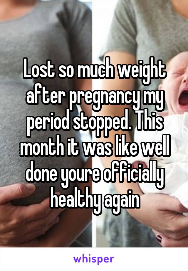 Lost so much weight after pregnancy my period stopped. This month it was like well done youre officially healthy again
