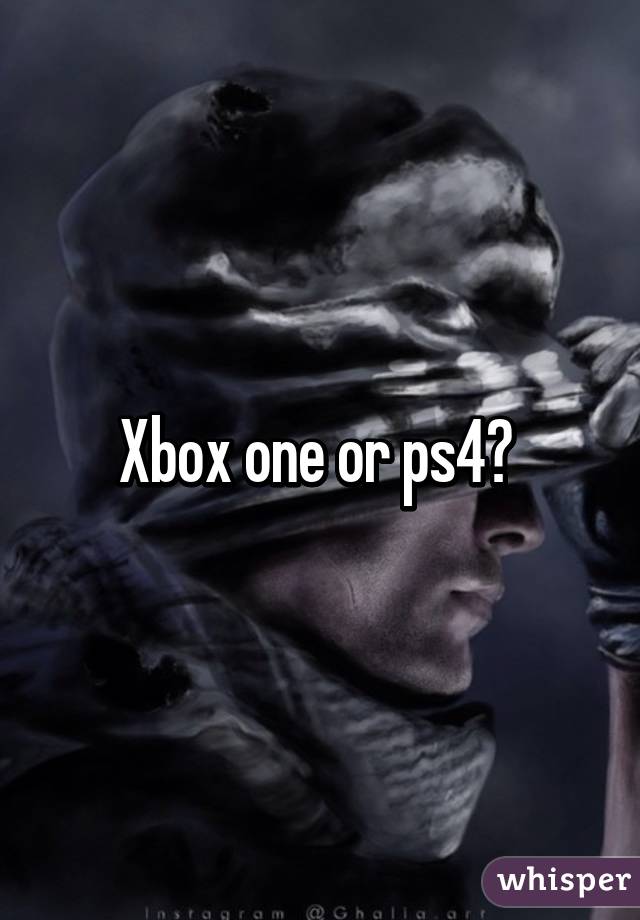 Xbox one or ps4? 