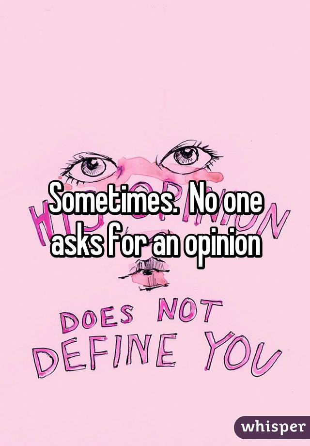 Sometimes.  No one asks for an opinion