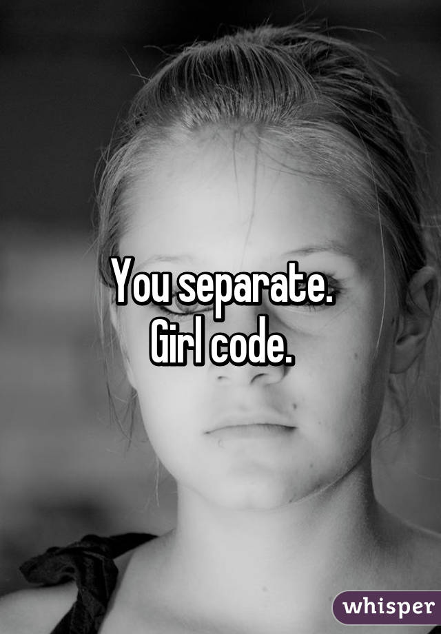You separate.
Girl code.
