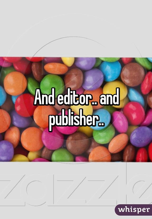 And editor.. and publisher..