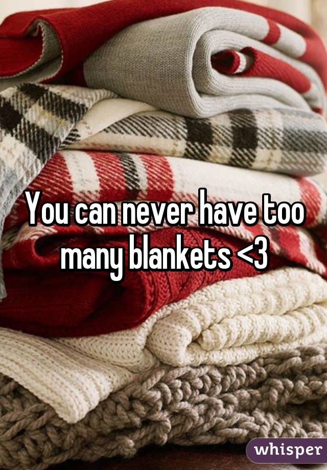 You can never have too many blankets <3