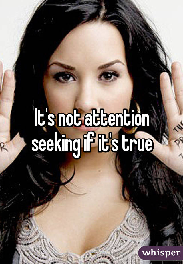 It's not attention seeking if it's true