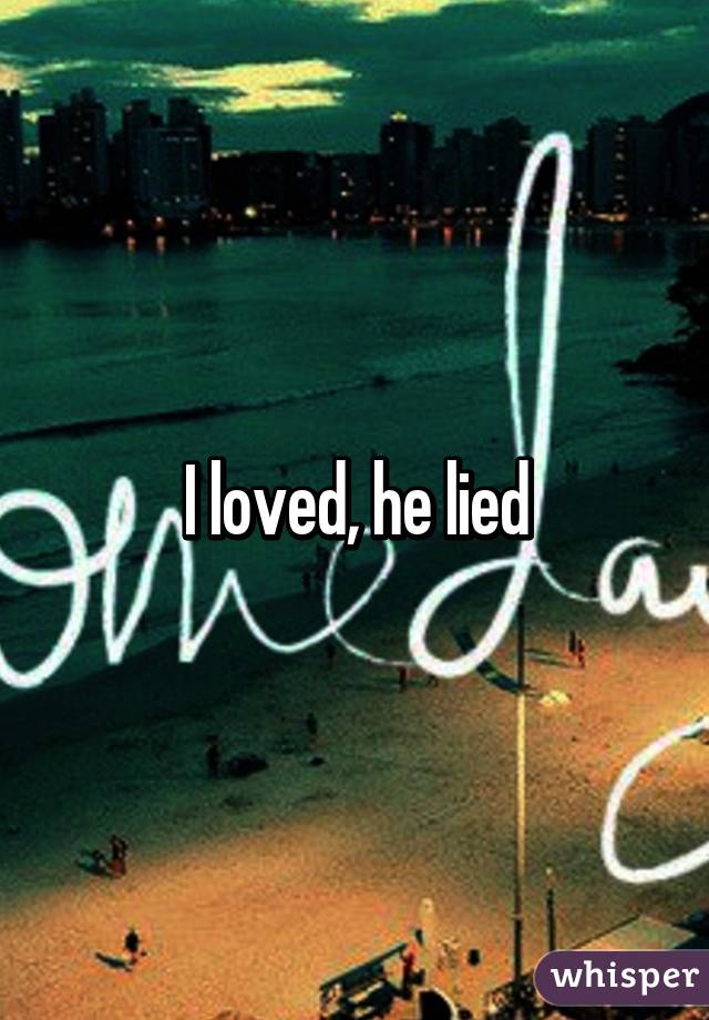 I loved, he lied