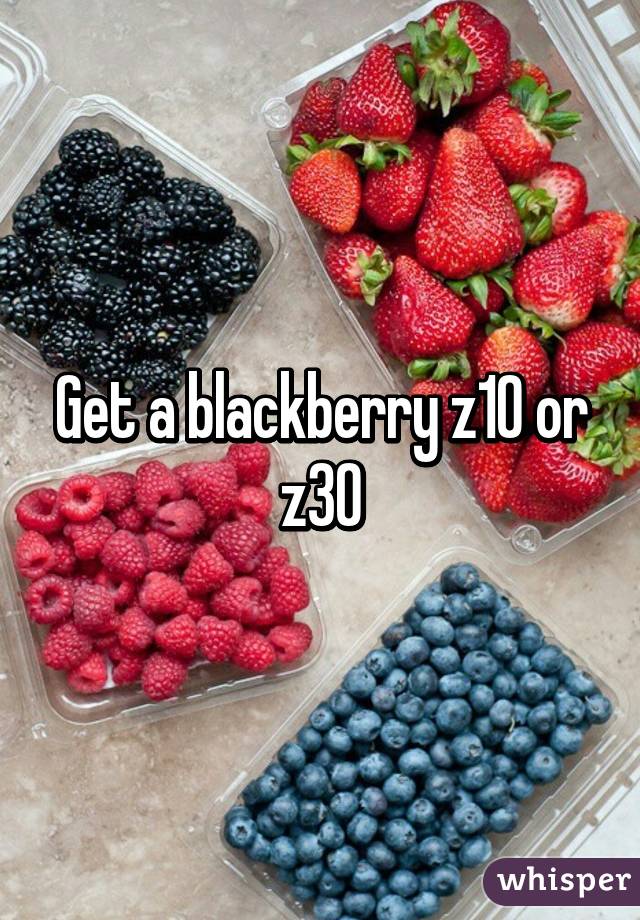 Get a blackberry z10 or z30