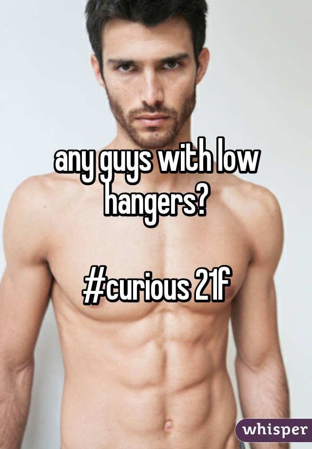 any guys with low hangers?

#curious 21f