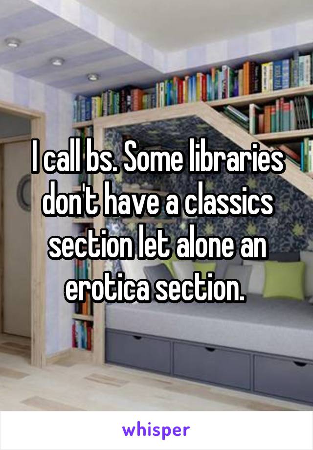 I call bs. Some libraries don't have a classics section let alone an erotica section. 