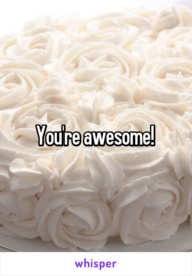 You're awesome! 