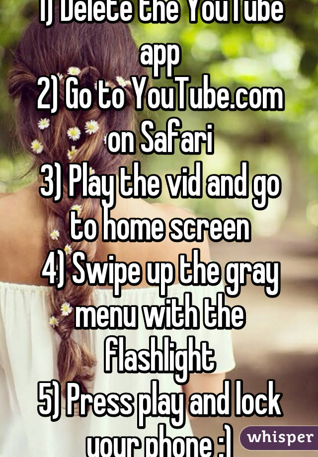 1) Delete the YouTube app
2) Go to YouTube.com on Safari
3) Play the vid and go to home screen
4) Swipe up the gray menu with the flashlight
5) Press play and lock your phone :)