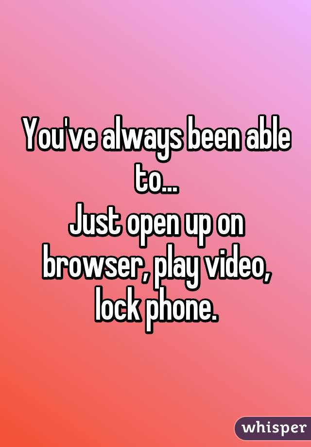 You've always been able to...
Just open up on browser, play video, lock phone.