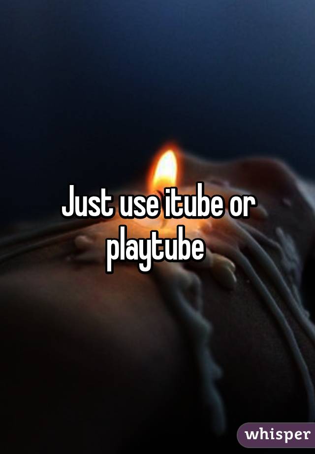 Just use itube or playtube 