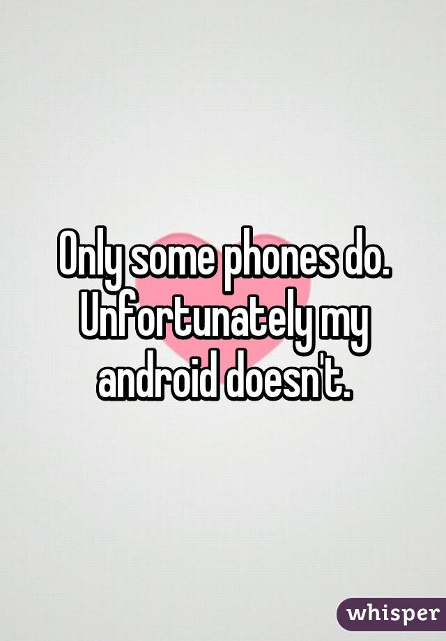 Only some phones do. Unfortunately my android doesn't.