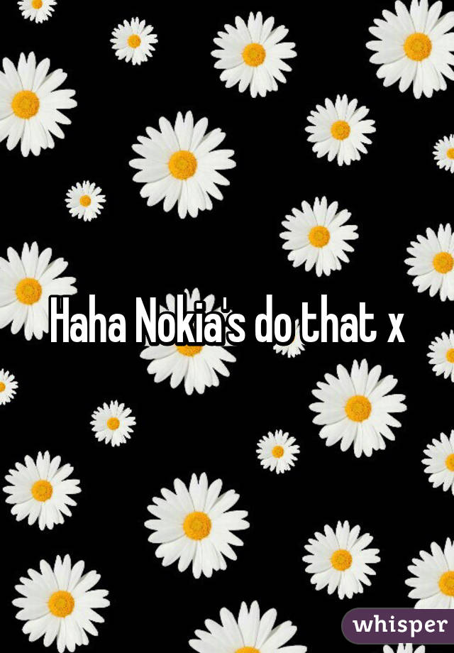 Haha Nokia's do that x