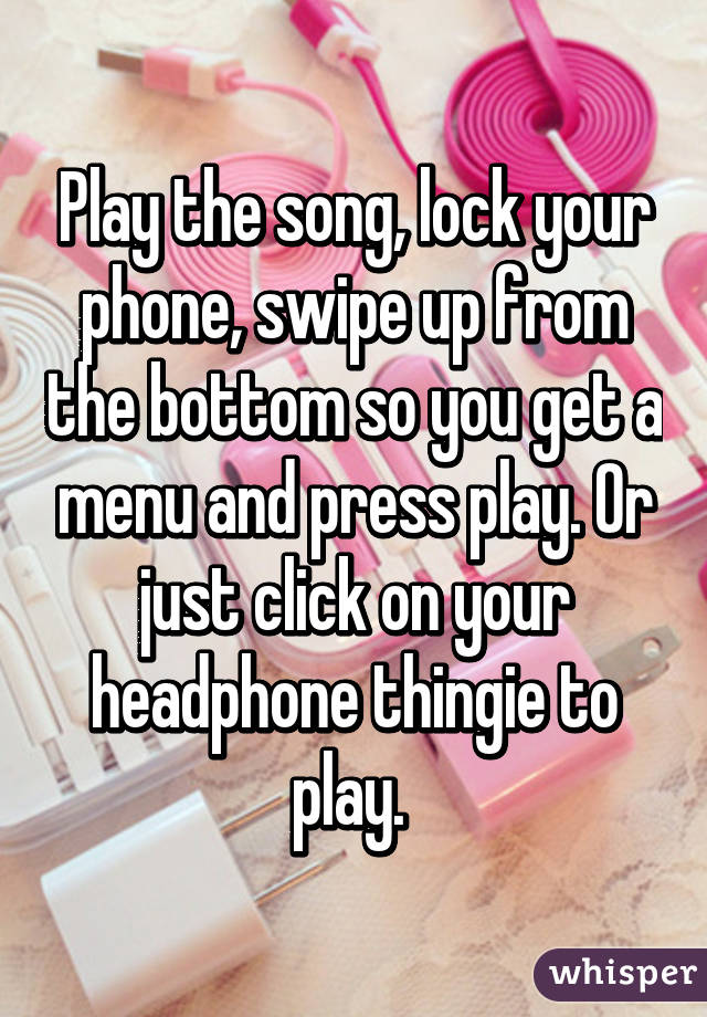 Play the song, lock your phone, swipe up from the bottom so you get a menu and press play. Or just click on your headphone thingie to play. 