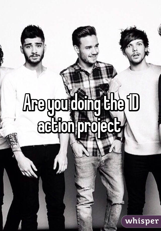 Are you doing the 1D action project 