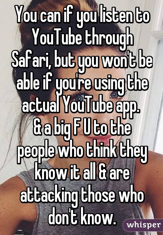 You can if you listen to YouTube through Safari, but you won't be able if you're using the actual YouTube app. 
& a big F U to the people who think they know it all & are attacking those who don't know.