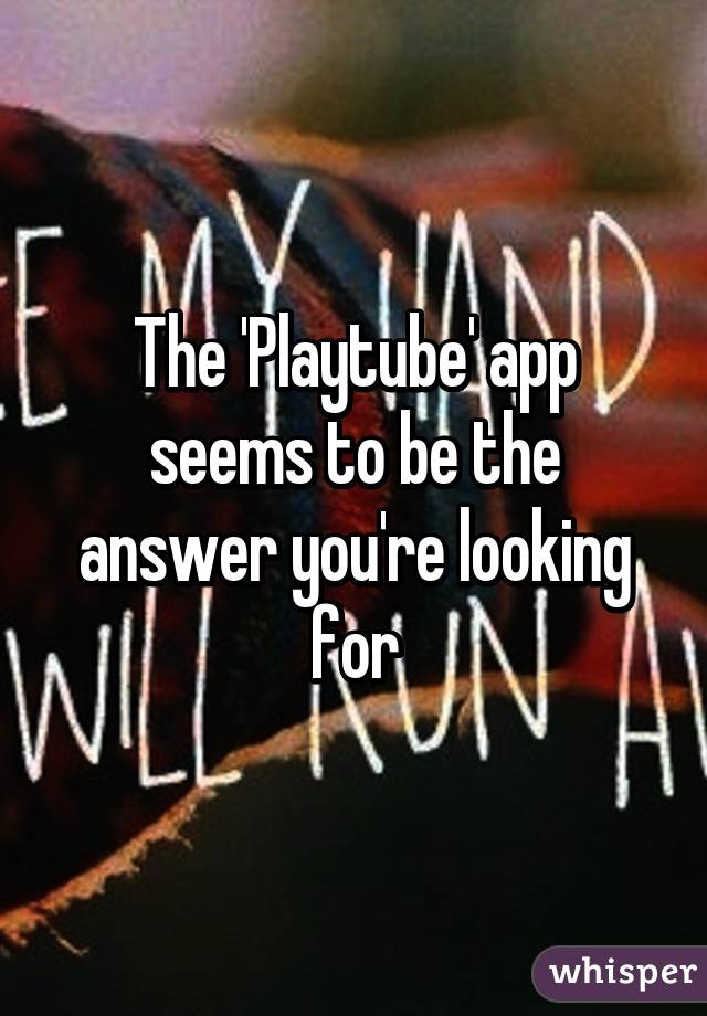 The 'Playtube' app seems to be the answer you're looking for