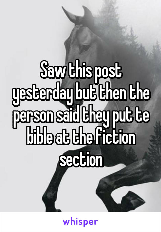 Saw this post yesterday but then the person said they put te bible at the fiction section