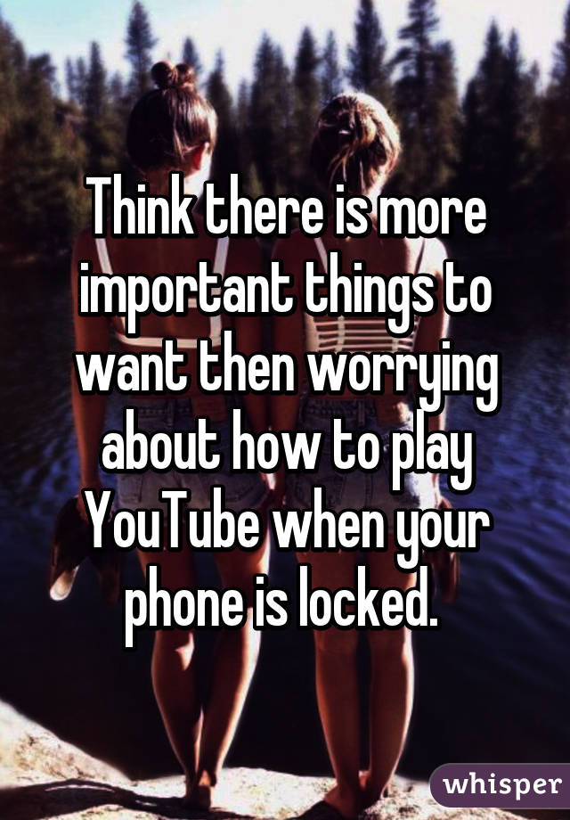 Think there is more important things to want then worrying about how to play YouTube when your phone is locked. 