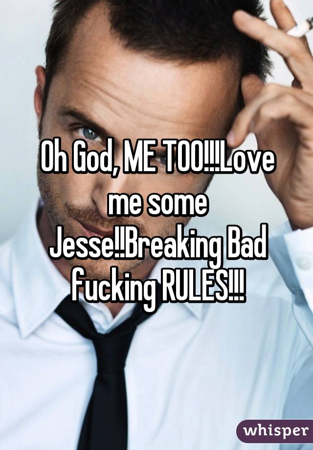 Oh God, ME TOO!!!Love me some Jesse!!Breaking Bad fucking RULES!!!