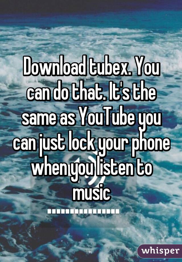 Download tubex. You can do that. It's the same as YouTube you can just lock your phone when you listen to music