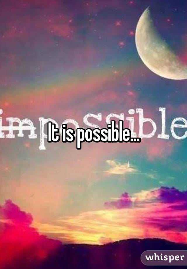 It is possible...