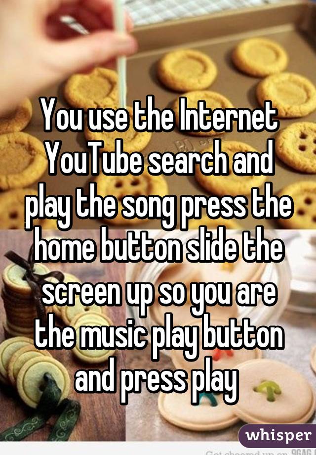 
You use the Internet YouTube search and play the song press the home button slide the screen up so you are the music play button and press play 