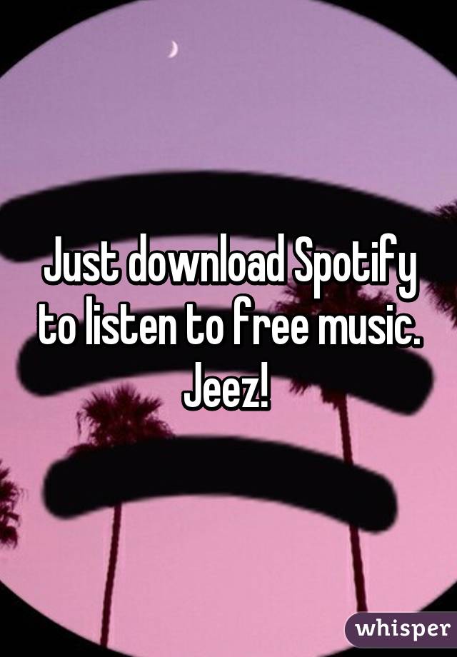 Just download Spotify to listen to free music. Jeez! 