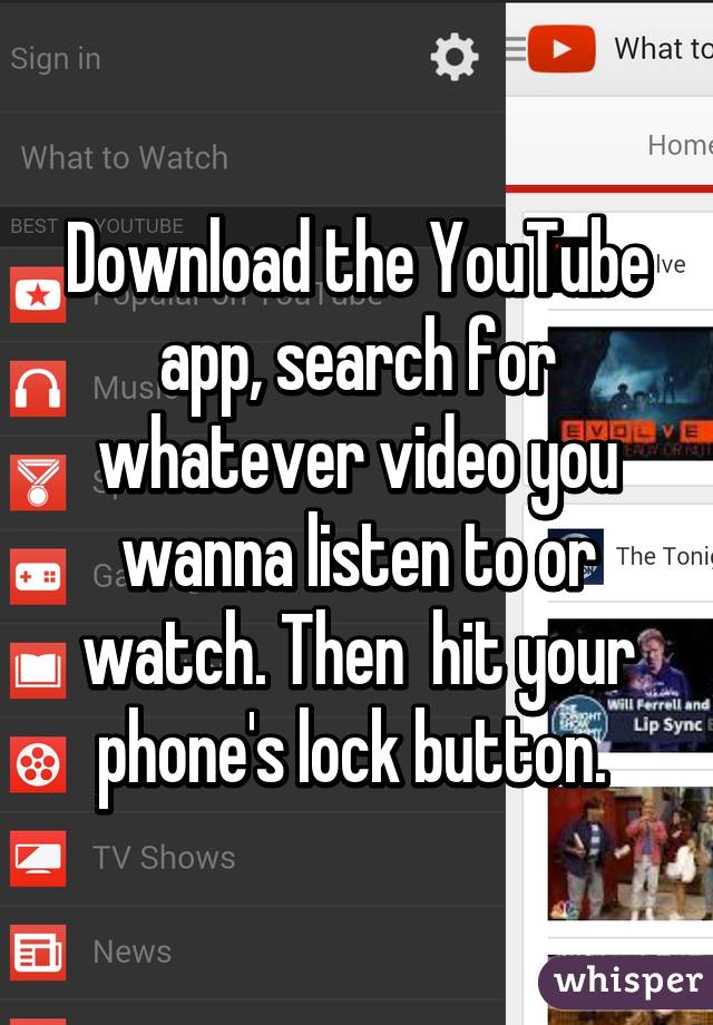 Download the YouTube app, search for whatever video you wanna listen to or watch. Then  hit your phone's lock button. 